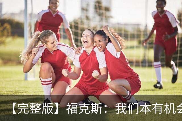 【完整版】福克斯：我们本有机会获胜 卡斯尔：对手在细节上更好