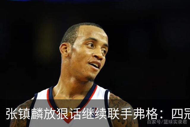 张镇麟放狠话继续联手弗格：四冠只是开始想要拿更多！两人关系不止是抱大腿
