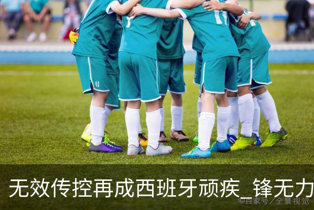 无效传控再成西班牙顽疾 锋无力恐成斗牛士致命短板