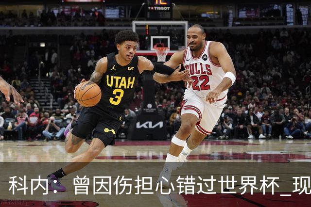 科内：曾因伤担心错过世界杯 现在只想专注世界杯不去想转会
